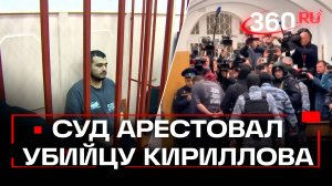 Суд арестовал подозреваемого в убийстве генерала Кириллова