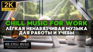 2К Легкая ненавязчивая музыка для работы и творческого мышления - Chill Mix Music for Work