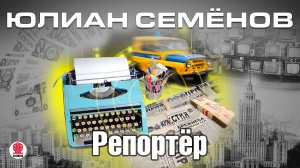 ЮЛИАН СЕМЁНОВ «РЕПОРТЁР». Аудиокнига. читает Всеволод Кузнецов