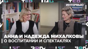 Анна и Надежда Михалковы — строгое воспитание и детские спектакли — Интервью | Москва 24