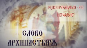 Слово Архипастыря. Вопросы и ответы: Редко причащаться - это нормально?