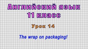 Английский язык 11 класс (Урок№14 - The wrap on packaging!)