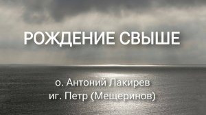 Рождение свыше. о. Антоний Лакирев и иг. Петр (Мещеринов).