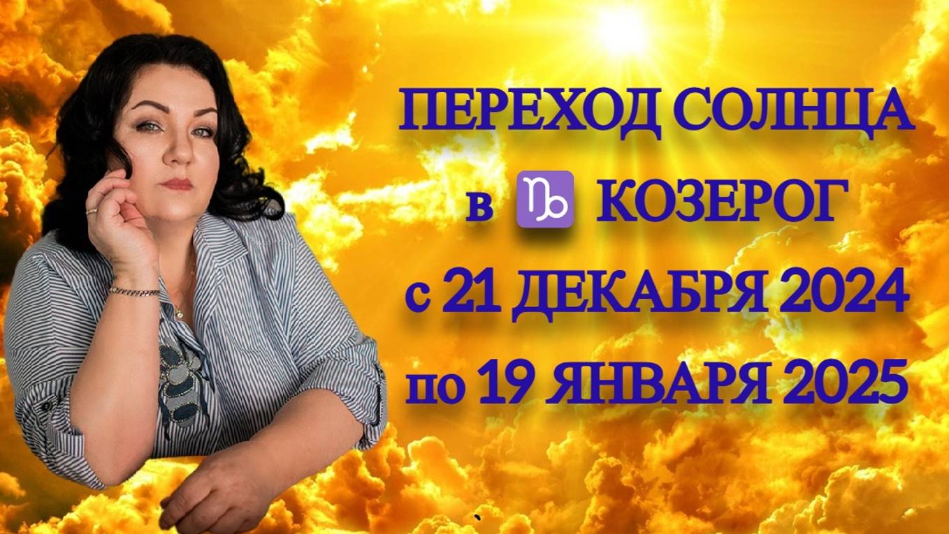 ПЕРЕХОД СОЛНЦА в ♑️ КОЗЕРОГ с 21 ДЕКАБРЯ 2024 по 19 ЯНВАРЯ 2025