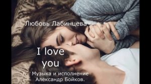I love you. Стихи Любовь Лабинцева. Музыка и исполнение Александр Бойков.