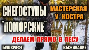 СНЕГОСТУПЫ СВОИМИ РУКАМИ - Как сделать в лесу зимой Поморский вариант крепких снегоступов из лозника