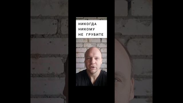 НИКОГДА  НИКОМУ  НЕ  ГРУБИТЕ