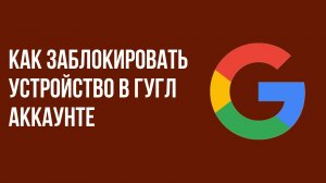 Как заблокировать устройство в гугл аккаунте