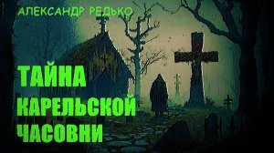 Тайны карельской часовни.... Александр Редько