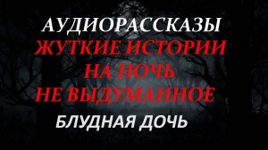 СТРАШНЫЕ РАССКАЗЫ НА НОЧЬ-БЛУДНАЯ ДОЧЬ
