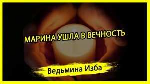 МАРИНА УШЛА В ВЕЧНОСТЬ. #ВЕДЬМИНАИЗБА ▶️ #МАГИЯ