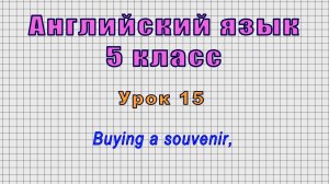 Английский язык 5 класс (Урок№15 - Buying a souvenir,)