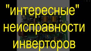 "интересные" неисправности  инверторовinvertor