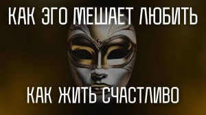 Как ЭГО мешает тебе счастливо жить и любить