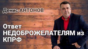 ОТВЕТ недоброжелателям из КПРФ | Денис АНТОНОВ