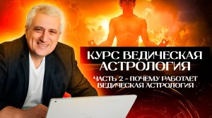 Курс Ведическая астрология / Часть 2 - Почему работает ведическая астрология.