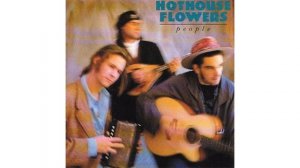 Hothouse Flowers - The Older We Get