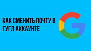 Как сменить почту в гугл аккаунте