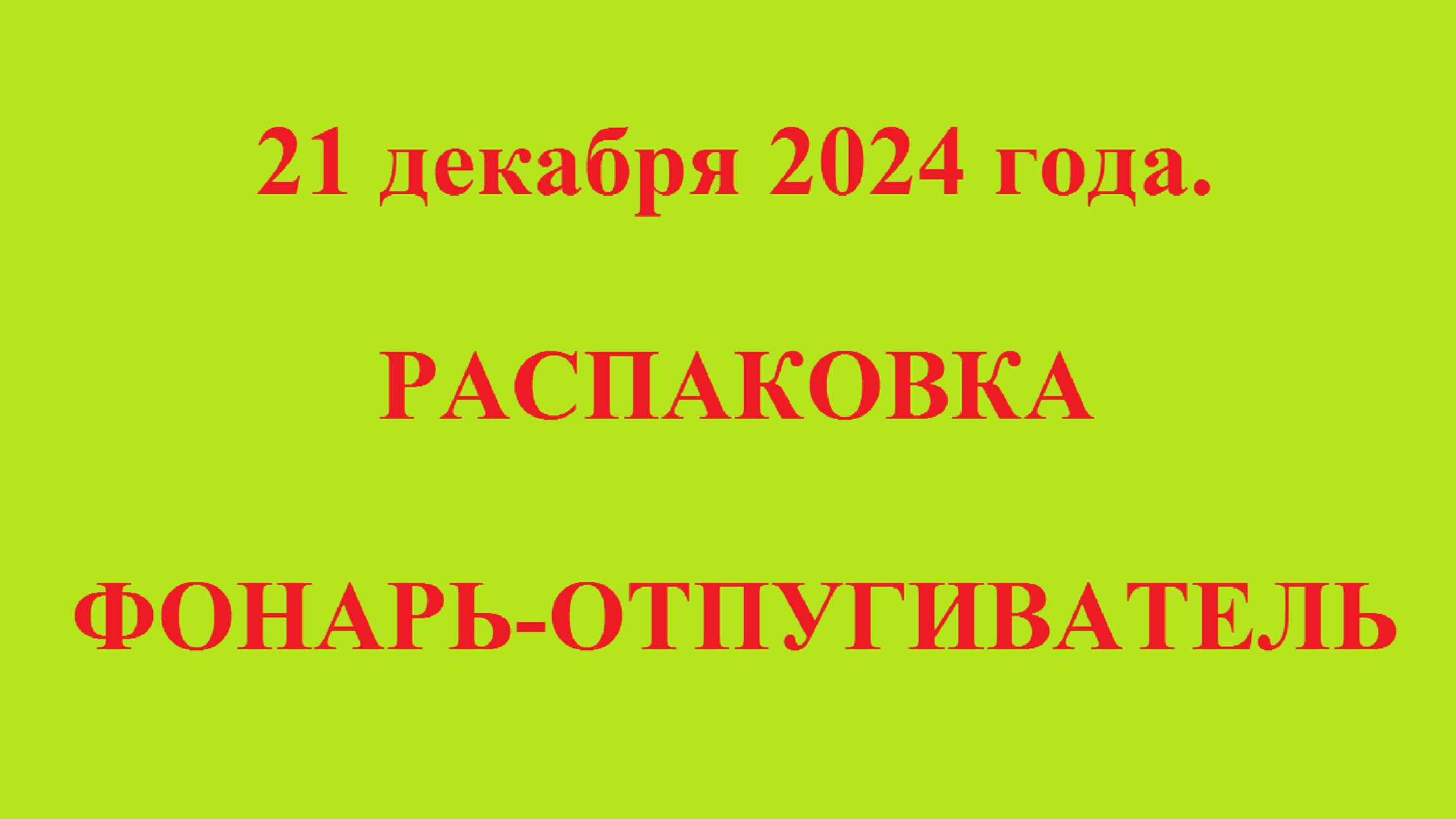 21 декабря 2024 года. РАСПАКОВКА ФОНАРЬ-ОТПУГИВАТЕЛЬ смотреть онлайн