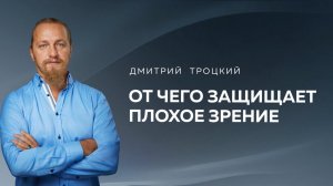 ОТ ЧЕГО ЗАЩИЩАЕТ ПЛОХОЕ ЗРЕНИЕ И ДРУГИЕ ПРОБЛЕМЫ. Дмитрий Троцкий