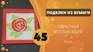 Поделки из бумаги 45 - Роза в рамочке. Обратная аппликация
