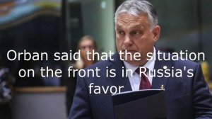 Orban said that the situation on the front is in Russia's favor