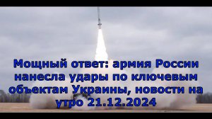 Мощный ответ: армия России нанесла удары по ключевым объектам Украины, новости на утро 21.12.2024