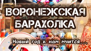 ВОРОНЕЖСКАЯ БАРАХОЛКА. НОВЫЙ ГОД К НАМ МЧИТСЯ ✨🎄