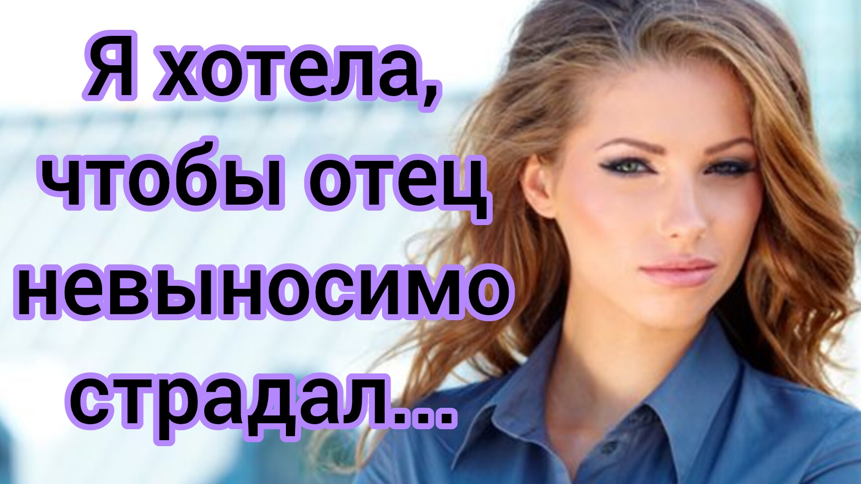 Жизненные истории.
"Я хотела,чтобы отец невыносимо страдал..."