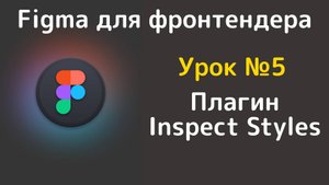 Figma. Объясняющее видео касательно режима - DEV MODE, который я использую в уроках