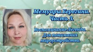 Мемуары Берегини.Часть 3. Воспоминания-Легенда. Для понимания мироустройства.