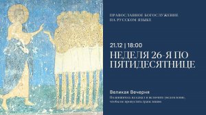 Великая вечерня на русском языке. Неделя 26-я по Пятидесятнице. 21 декабря 2024