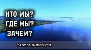 КТО МЫ? ГДЕ и ЗАЧЕМ? Ты готов узнать, если проснулся.