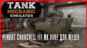 Tank Mechanic Simulator РЕМОНТ Churhill Mk III AVRE ДЛЯ МУЗЕЯ