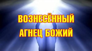 014 Вознесённый АГНЕЦ Божий