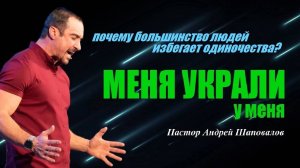 Когда человек остаётся один, он начинает говорить себе правду. МЕНЯ УКРАЛИ У МЕНЯ.Пастор А.Шаповалов