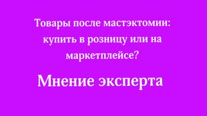 Товары после мастэктомии: купить в розницу или на маркетплейсе? Мнение эксперта!