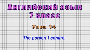 Английский язык 7 класс (Урок№14 - The person I admire.)