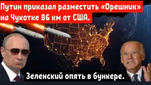 Зеленский опять в бункере.
Путин приказал разместить «Орешник» на Чукотке 86 км от США.