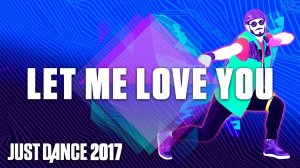 Just Dance 2017: Let Me Love You by DJ Snake Ft. Justin Bieber