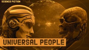 Universal People. Science Fiction about people's lives in the future. A fantastic story