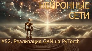 #52. Реализация GAN на PyTorch | Нейросети на PyTorch