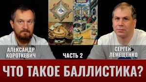 Александр  Короткевич и Сергей Лемещенко: Что такое баллистика? Часть 2