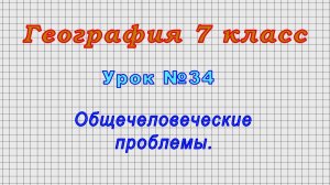 География 7 класс (Урок№34 - Общечеловеческие проблемы.)
