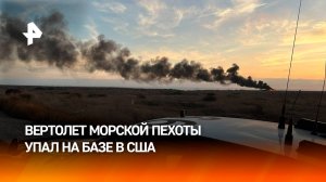 Двигатель загорелся у вертолета морской пехоты США: он рухнул на авиабазе / РЕН Новости