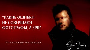 Какие ошибки НЕ совершают фотографы, а зря! Александр Медведев подкаст GETLENS