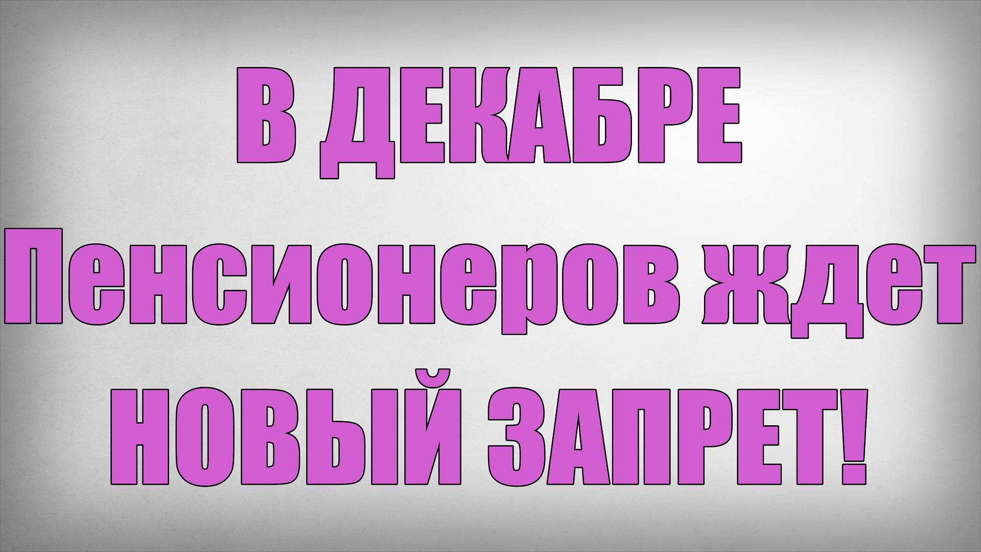 В ДЕКАБРЕ Пенсионеров ждет НОВЫЙ ЗАПРЕТ!