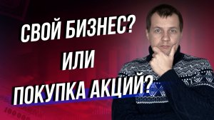 Куда лучше вложить деньги? В свой бизнес? Или инвестировать в акции?