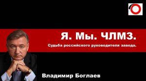 Владимир Боглаев на канале Точка сборки: Судьба российского руководителя завода.