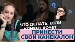 Лайфхак - как отвечать, если клиент хочет прийти со своим канекалоном